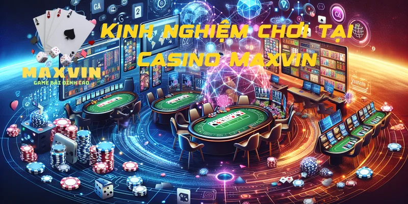 Kinh nghiệm chơi tại Casino Maxvin