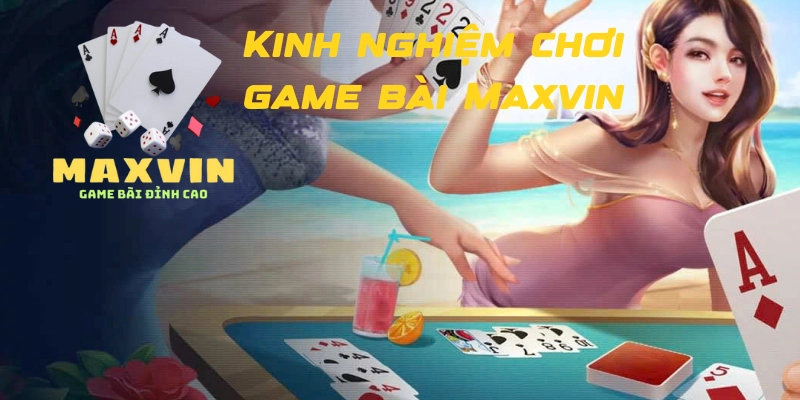 Kinh nghiệm chơi game bài Maxvin